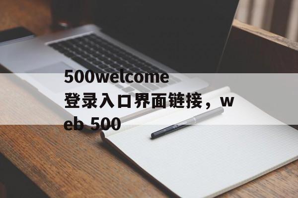 500welcome登录入口界面链接，web 500