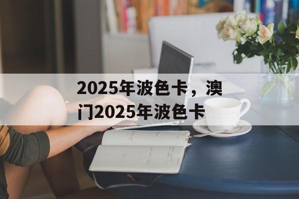 2025年波色卡，澳门2025年波色卡