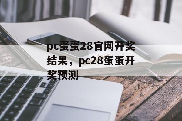 pc蛋蛋28官网开奖结果，pc28蛋蛋开奖预测